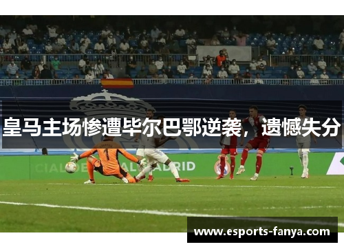 皇马主场惨遭毕尔巴鄂逆袭，遗憾失分
